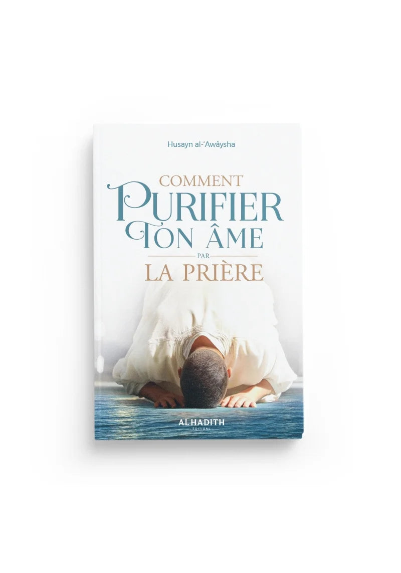 Comment purifier ton âme par la prière - Husayn al-‘Awâysha - éditions Al-Hadîth Ayattboutique