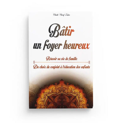 BÂTIR UN FOYER HEUREUX : RÉUSSIR SA VIE DE FAMILLE - DU CHOIX DU CONJOINT (MARIAGE) À L’ÉDUCATION DES ENFANTS Ayattboutique